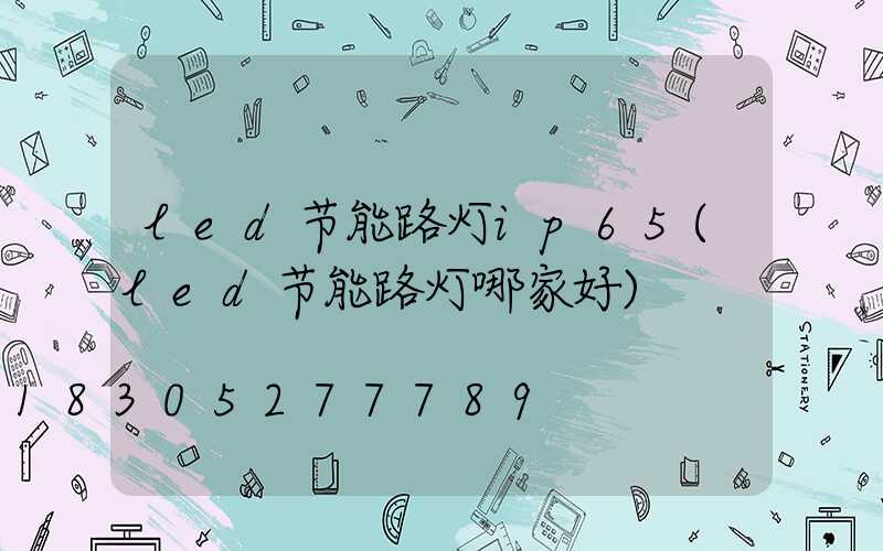 led节能路灯ip65(led节能路灯哪家好)