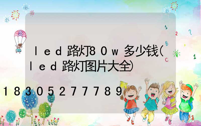 led路灯80w多少钱(led路灯图片大全)