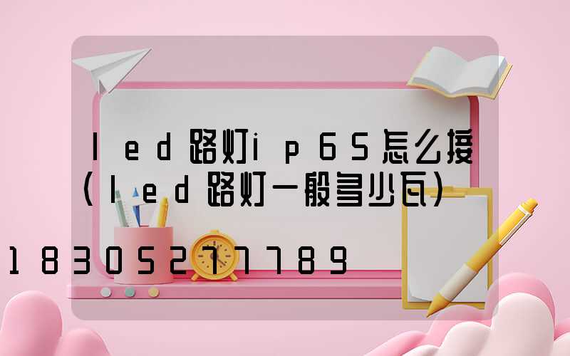 led路灯ip65怎么接(led路灯一般多少瓦)