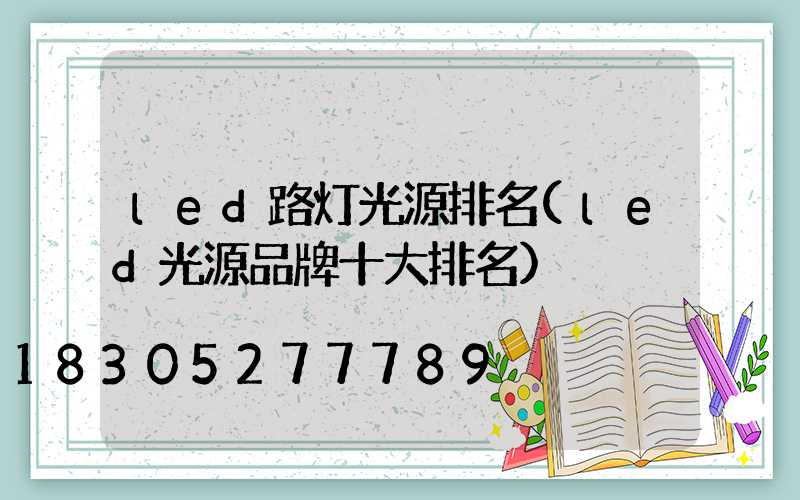 led路灯光源排名(led光源品牌十大排名)