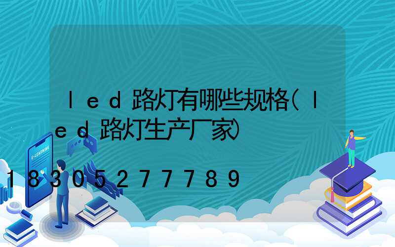 led路灯有哪些规格(led路灯生产厂家)