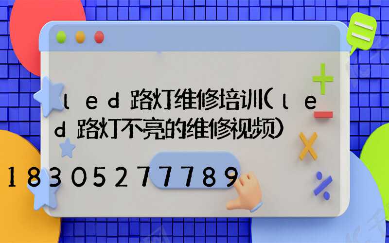 led路灯维修培训(led路灯不亮的维修视频)