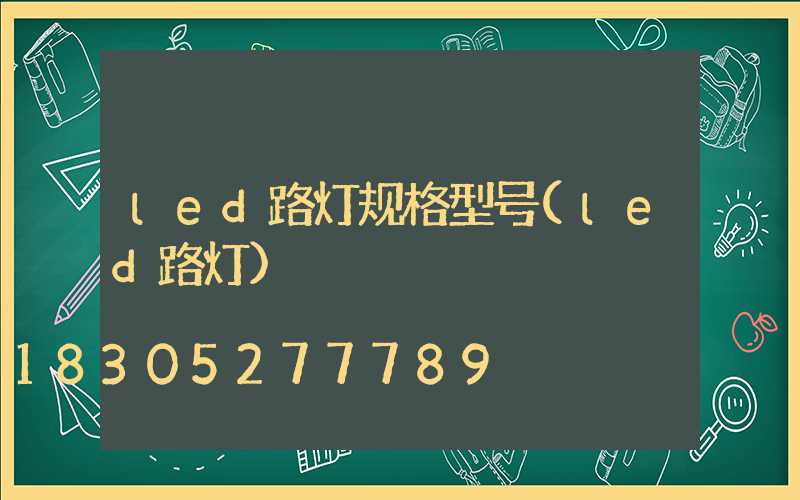 led路灯规格型号(led路灯)