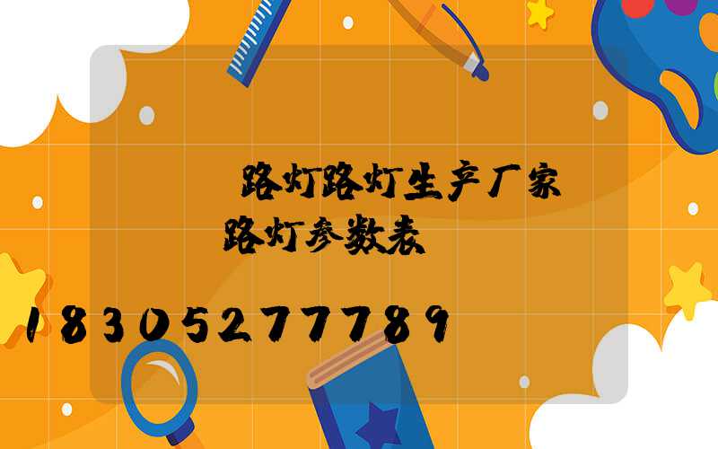 led路灯路灯生产厂家(led路灯参数表)
