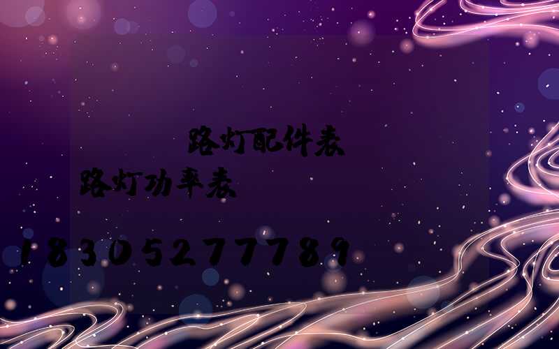 led路灯配件表(led路灯功率表)