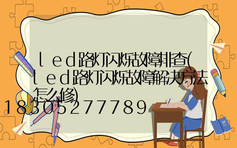 led路灯闪烁故障排查(led路灯闪烁故障解决方法怎么修)