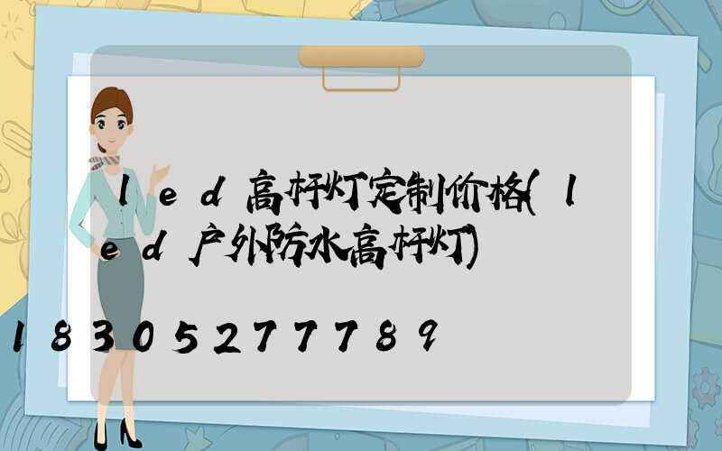 led高杆灯定制价格(led户外防水高杆灯)