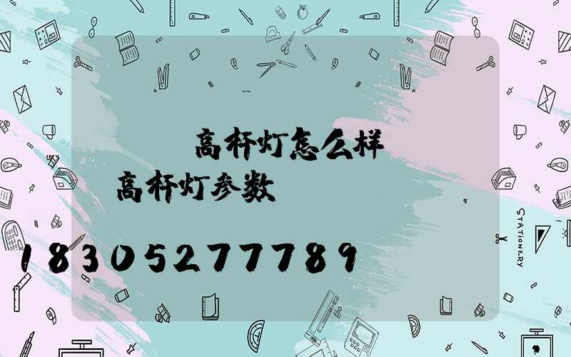 led高杆灯怎么样(led高杆灯参数)