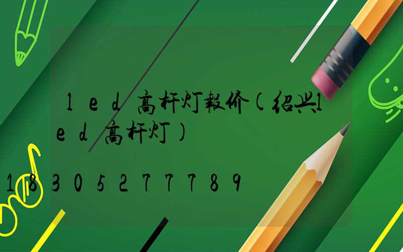 led高杆灯报价(绍兴led高杆灯)