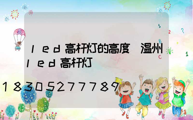 led高杆灯的高度(温州led高杆灯)