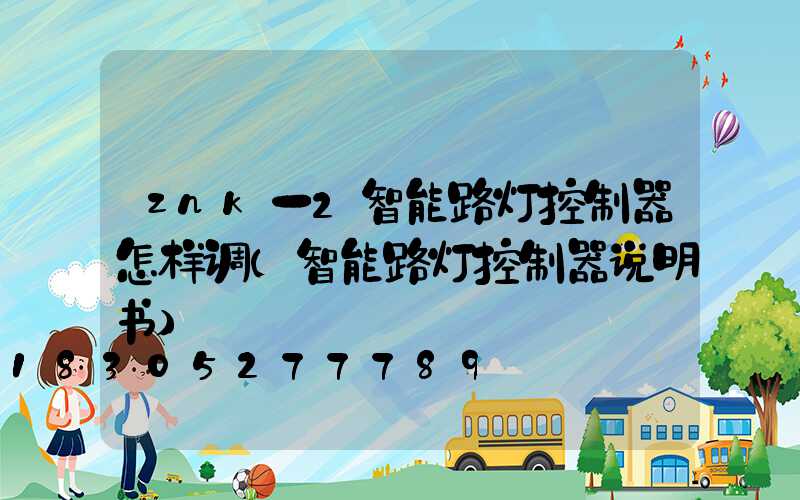 znk一2智能路灯控制器怎样调(智能路灯控制器说明书)