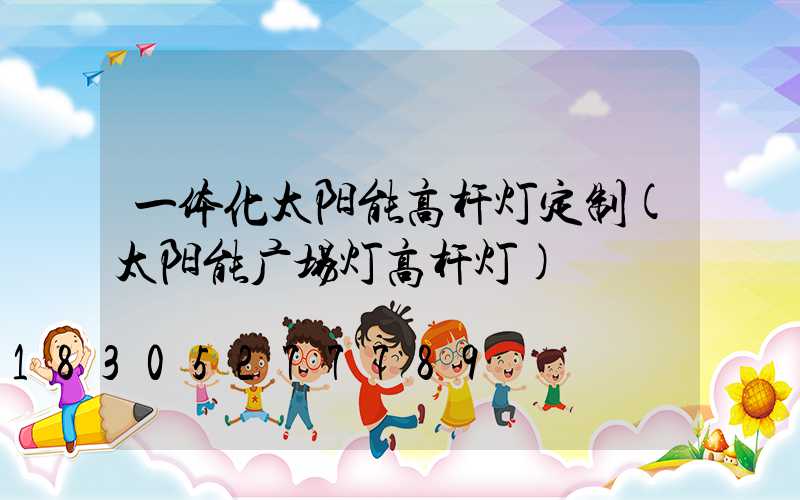 一体化太阳能高杆灯定制(太阳能广场灯高杆灯)