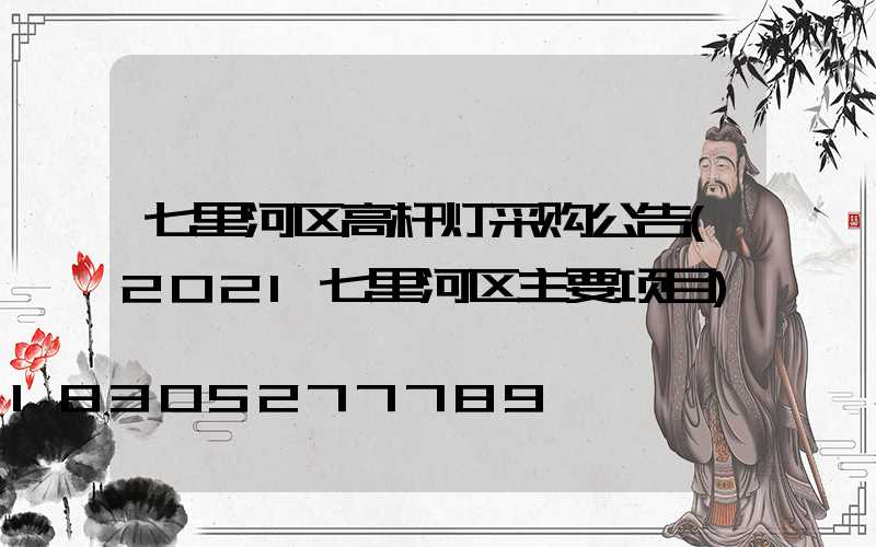 七里河区高杆灯采购公告(2021七里河区主要项目)