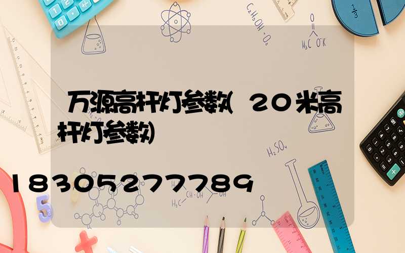 万源高杆灯参数(20米高杆灯参数)