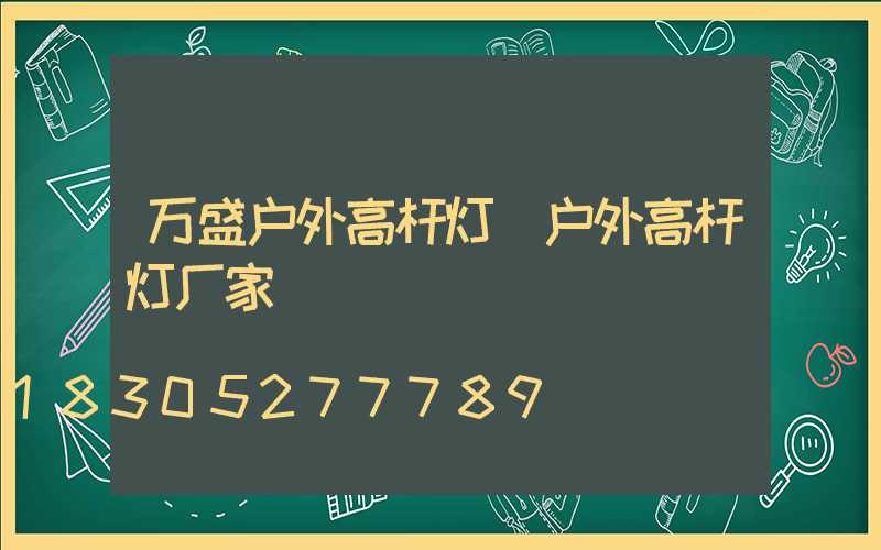 万盛户外高杆灯(户外高杆灯厂家)