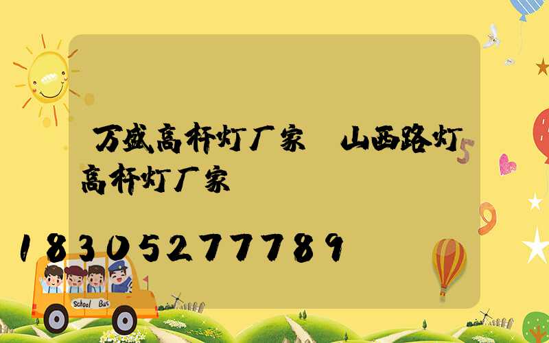 万盛高杆灯厂家(山西路灯高杆灯厂家)