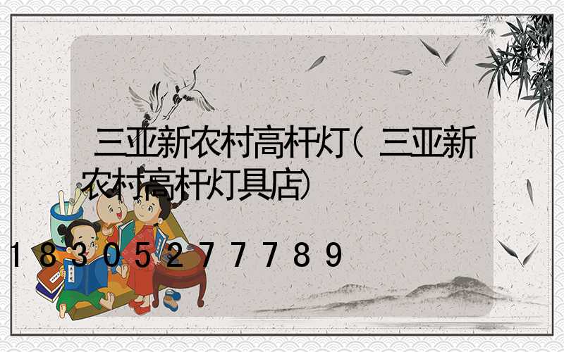 三亚新农村高杆灯(三亚新农村高杆灯具店)