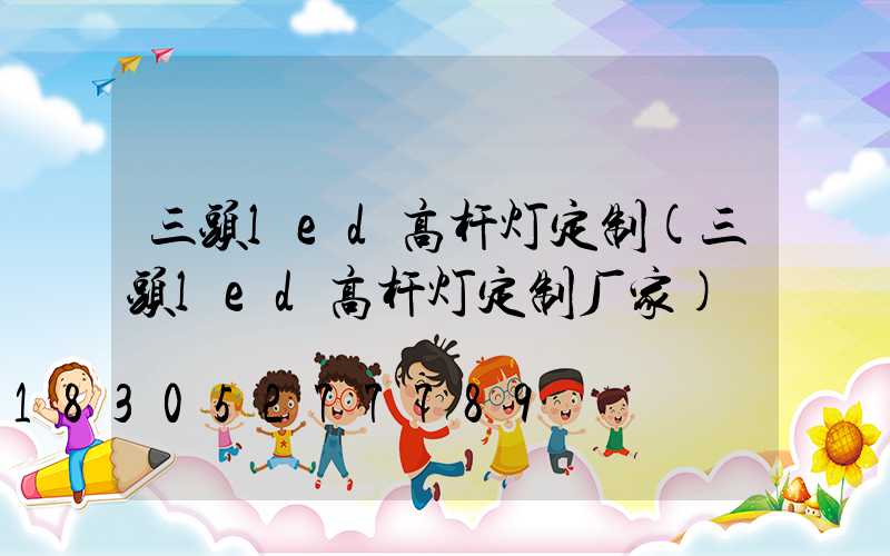 三头led高杆灯定制(三头led高杆灯定制厂家)