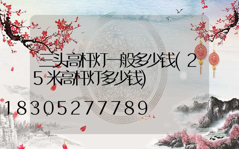 三头高杆灯一般多少钱(25米高杆灯多少钱)