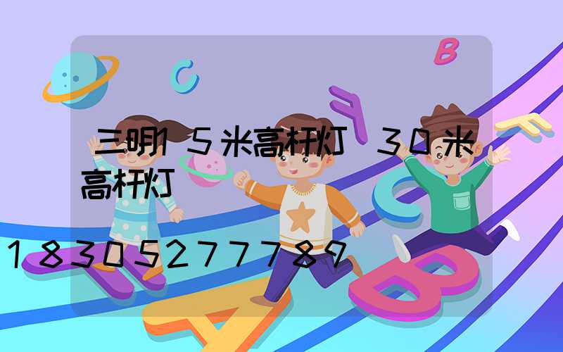 三明15米高杆灯(30米高杆灯)