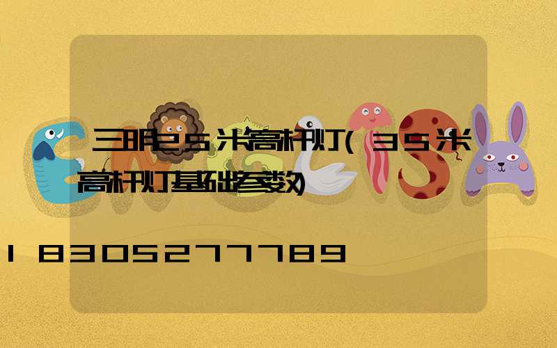 三明25米高杆灯(35米高杆灯基础参数)