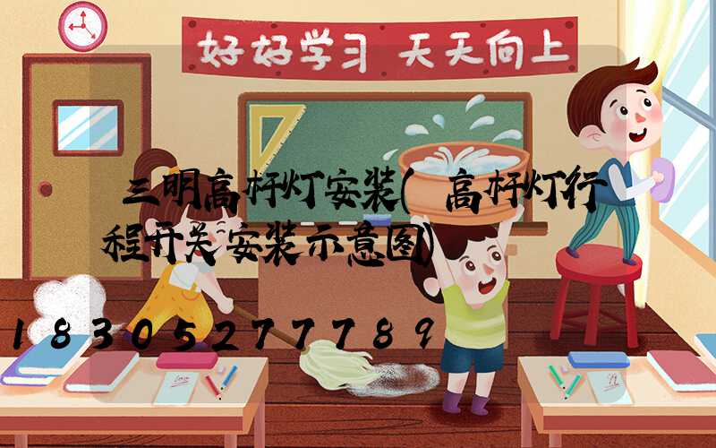 三明高杆灯安装(高杆灯行程开关安装示意图)