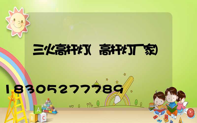 三火高杆灯(高杆灯厂家)