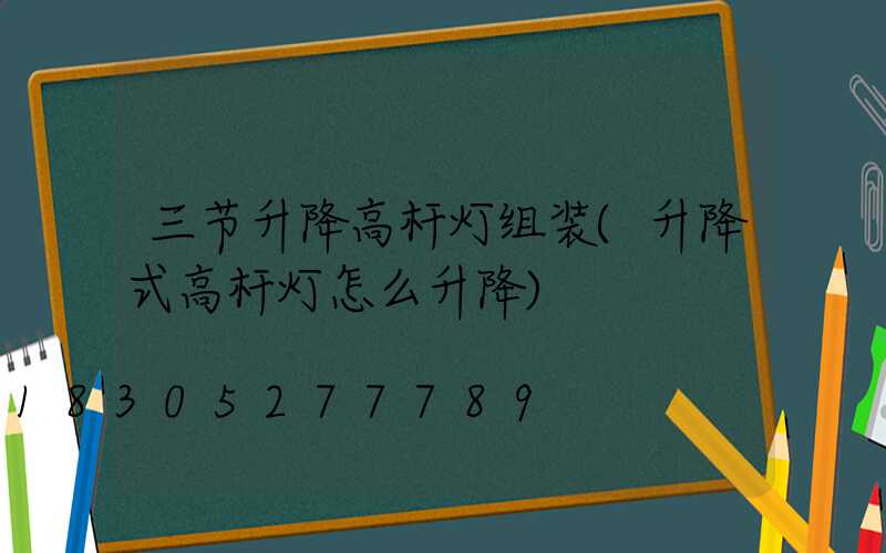 三节升降高杆灯组装(升降式高杆灯怎么升降)