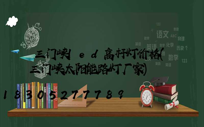 三门峡led高杆灯价格(三门峡太阳能路灯厂家)
