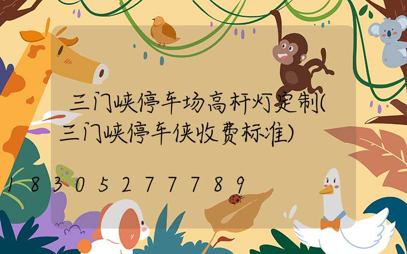三门峡停车场高杆灯定制(三门峡停车侠收费标准)