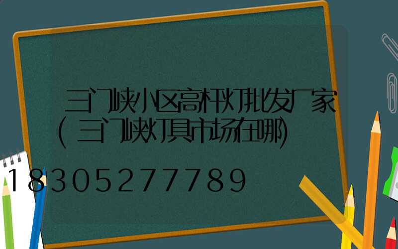 三门峡小区高杆灯批发厂家(三门峡灯具市场在哪)
