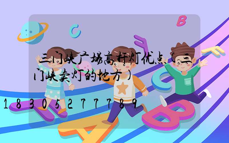 三门峡广场高杆灯优点(三门峡卖灯的地方)