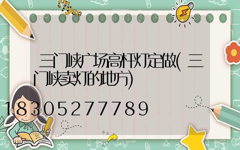 三门峡广场高杆灯定做(三门峡卖灯的地方)
