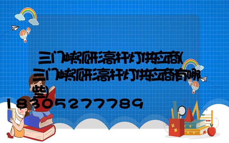 三门峡弧形高杆灯供应商(三门峡弧形高杆灯供应商有哪些)