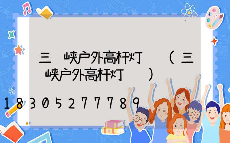 三门峡户外高杆灯选购(三门峡户外高杆灯选购)