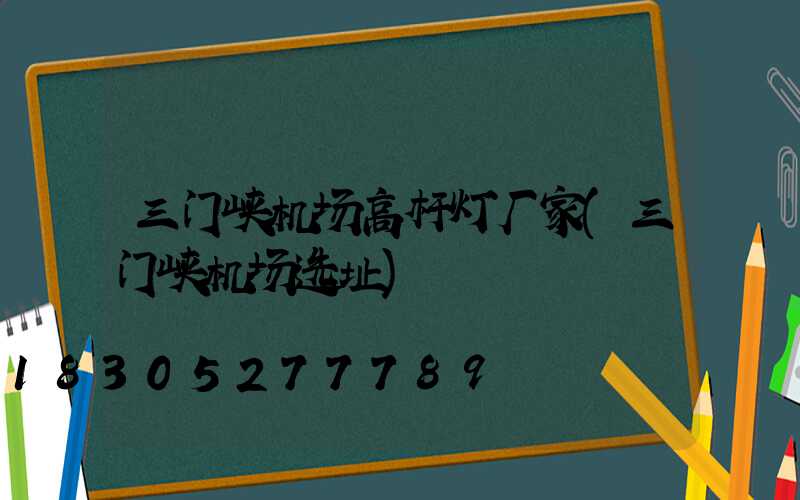 三门峡机场高杆灯厂家(三门峡机场选址)