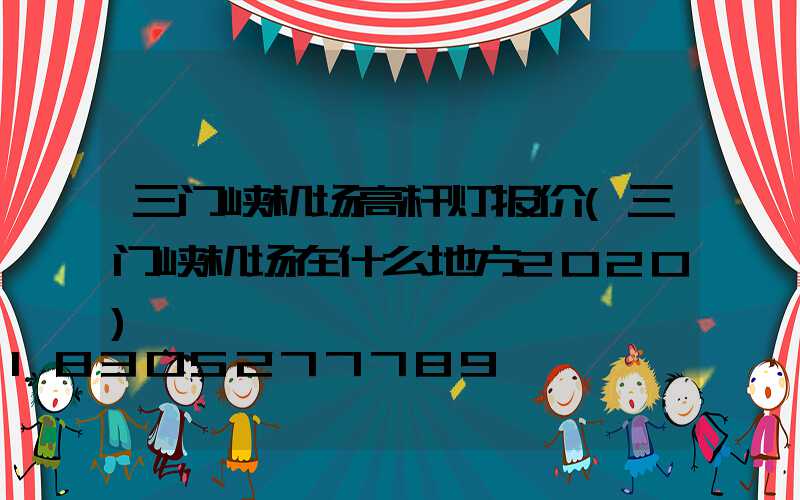 三门峡机场高杆灯报价(三门峡机场在什么地方2020)