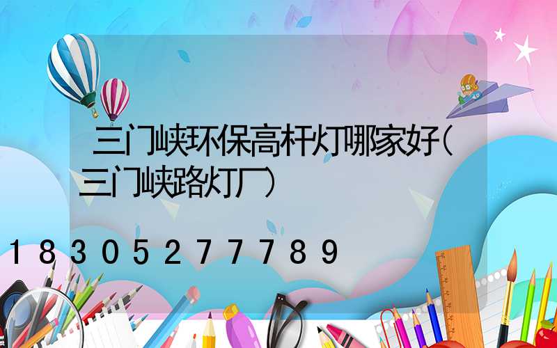 三门峡环保高杆灯哪家好(三门峡路灯厂)