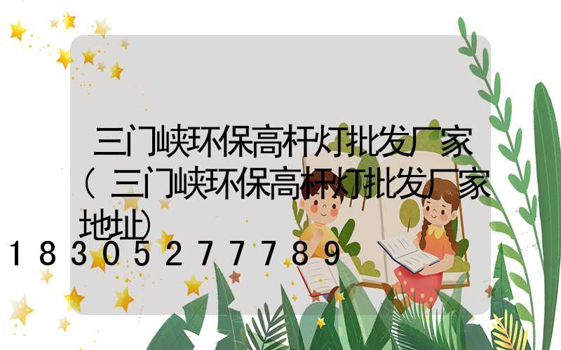 三门峡环保高杆灯批发厂家(三门峡环保高杆灯批发厂家地址)