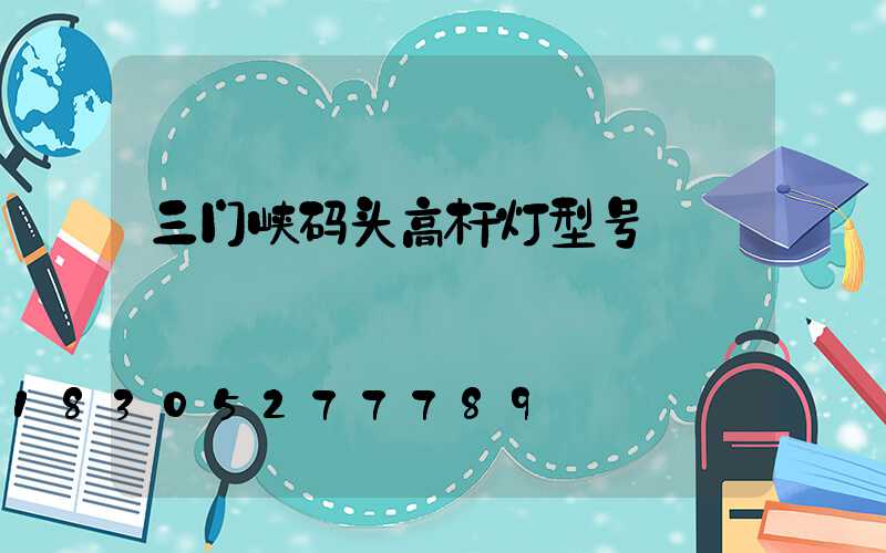 三门峡码头高杆灯型号