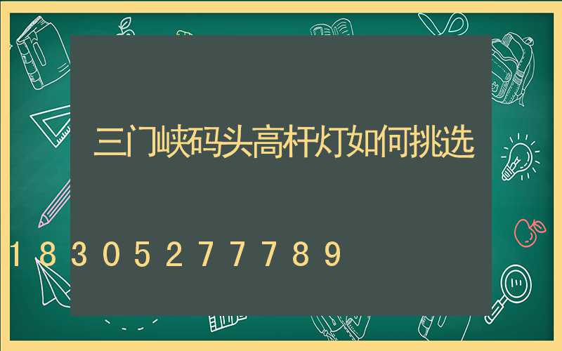 三门峡码头高杆灯如何挑选