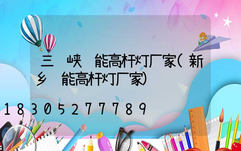 三门峡节能高杆灯厂家(新乡节能高杆灯厂家)