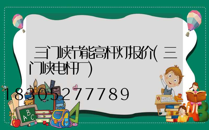 三门峡节能高杆灯报价(三门峡电杆厂)
