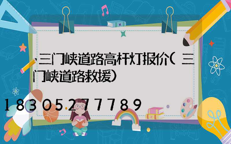 三门峡道路高杆灯报价(三门峡道路救援)