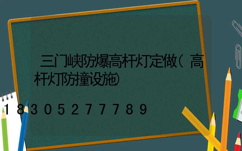 三门峡防爆高杆灯定做(高杆灯防撞设施)