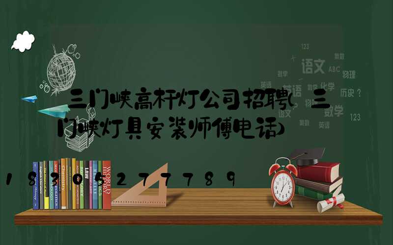 三门峡高杆灯公司招聘(三门峡灯具安装师傅电话)
