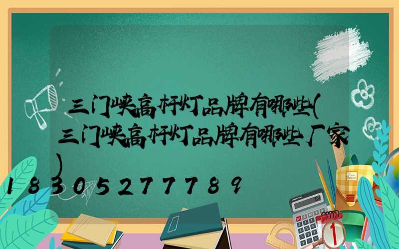 三门峡高杆灯品牌有哪些(三门峡高杆灯品牌有哪些厂家)