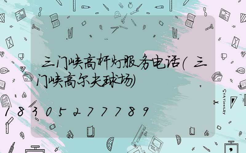三门峡高杆灯服务电话(三门峡高尔夫球场)