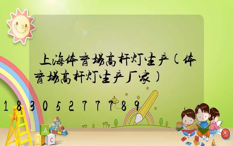 上海体育场高杆灯生产(体育场高杆灯生产厂家)