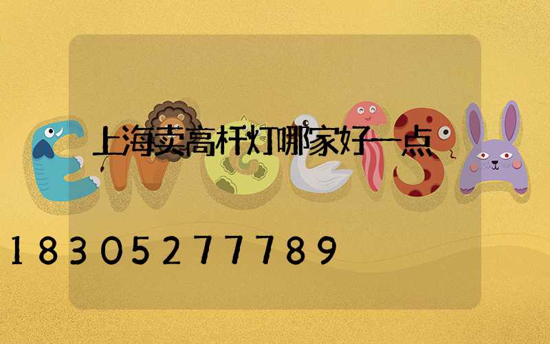 上海卖高杆灯哪家好一点